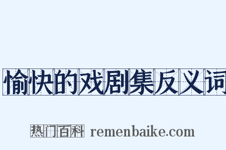 愉快的戏剧集反义词是什么意思的图片